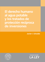 El derecho humano al agua potable y los tratados de protección recíproca de inversiones, de Javier I. ECHAIDE